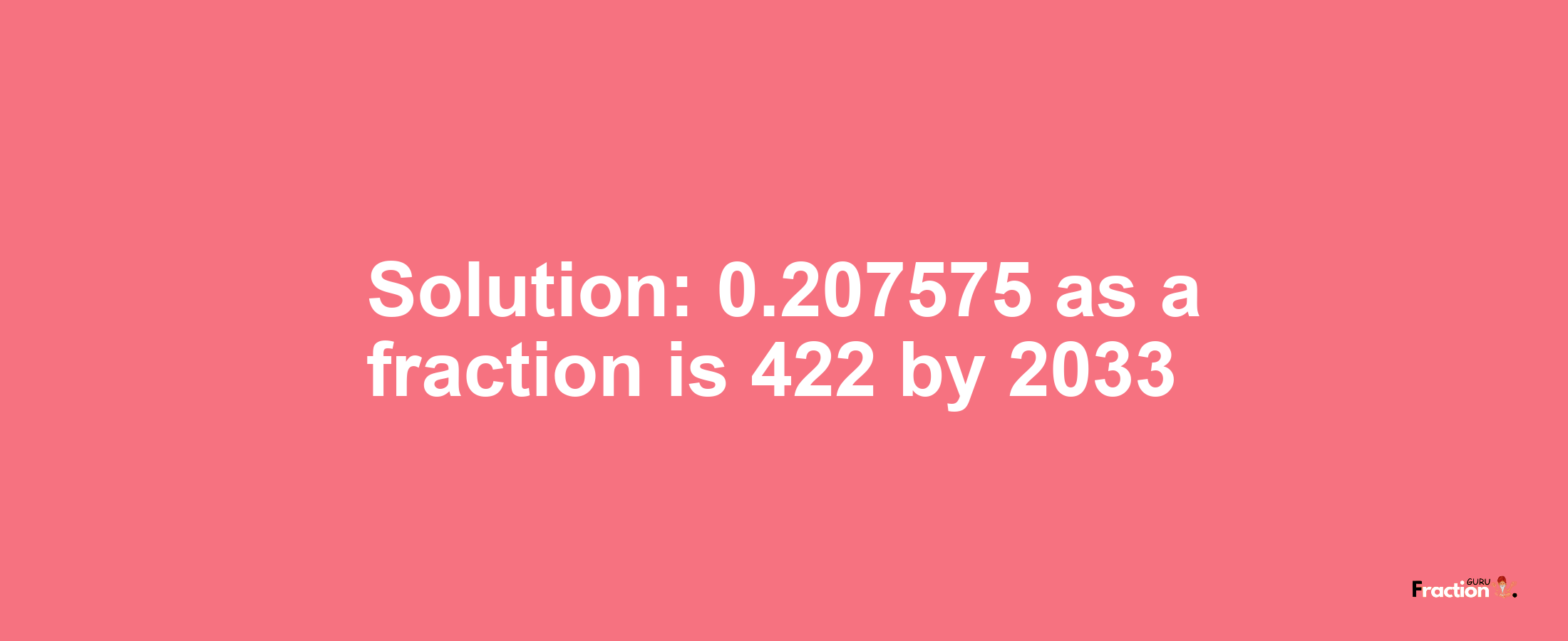 Solution:0.207575 as a fraction is 422/2033